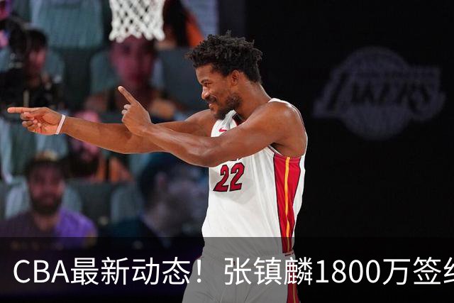 CBA最新动态！张镇麟1800万签约，范子铭离队，加盟劲旅